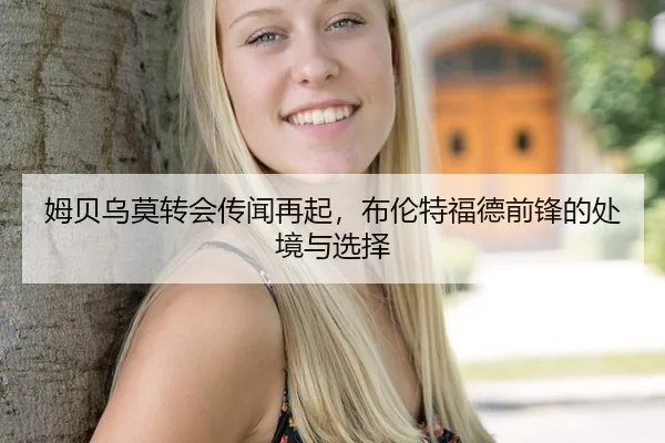 姆贝乌莫转会传闻再起，布伦特福德前锋的处境与选择