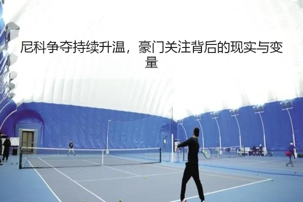 尼科争夺持续升温，豪门关注背后的现实与变量